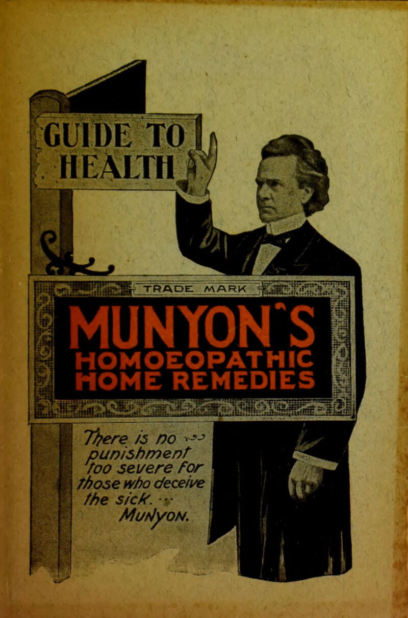 GUIDE HEALTH i MUNYONS HOMOEOPATHIC HOME REMEDIES 7^ T^ere as no -^^^ punishment too seuere for Those who deceive , the s/'ck. •• '