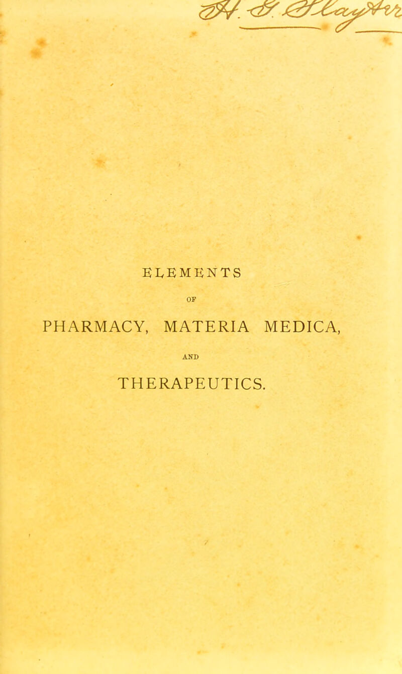 EIvKMENTS OF PHARMACY, MATERIA MEDICA, AKD THERAPEUTICS.