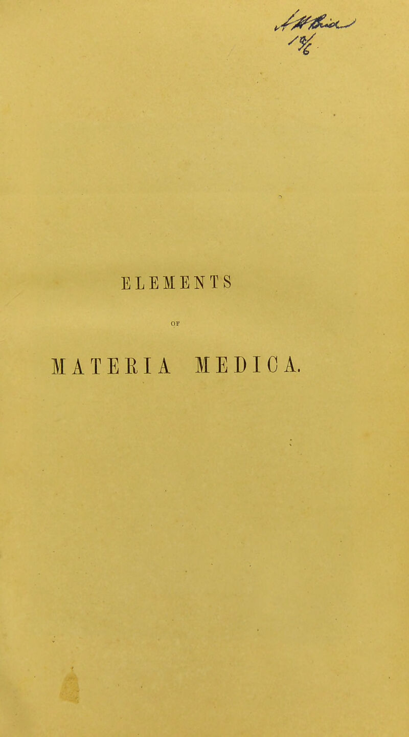 '%■ ELEMENTS OF MATERIA M E D I 0 A.