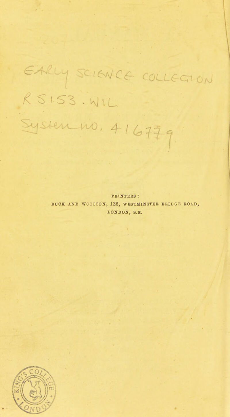 & S i S3 . KlVL. 4 /677 « PRINTERS : BUCK AND WCOTTON, 126, WESTMINSTER BRIDGE ROAD, LONDON, 3.B.