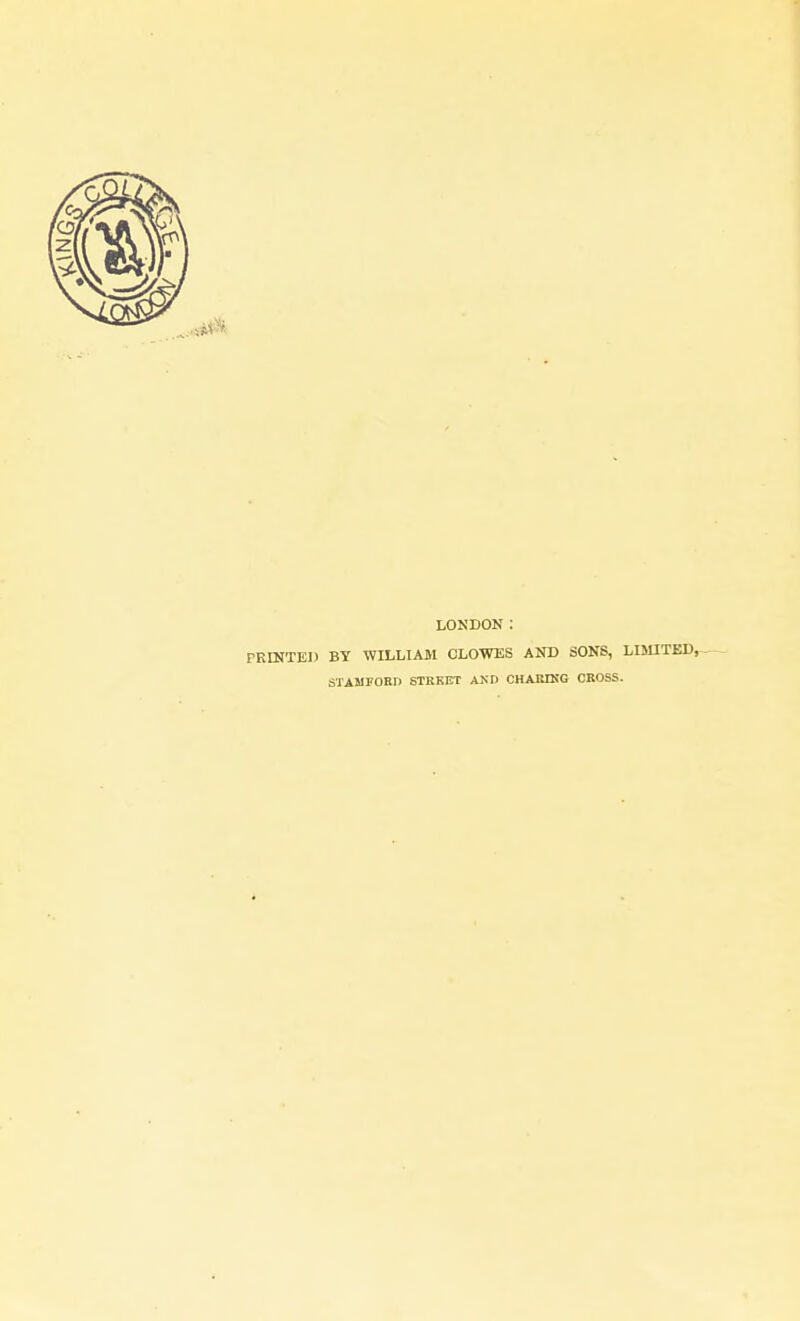 LONDON : PRINTEI) BY WILLIAM CLOWES AND SONS, LIJUTED, STAMFOBD STREET AND CHAKIKG CROSS.