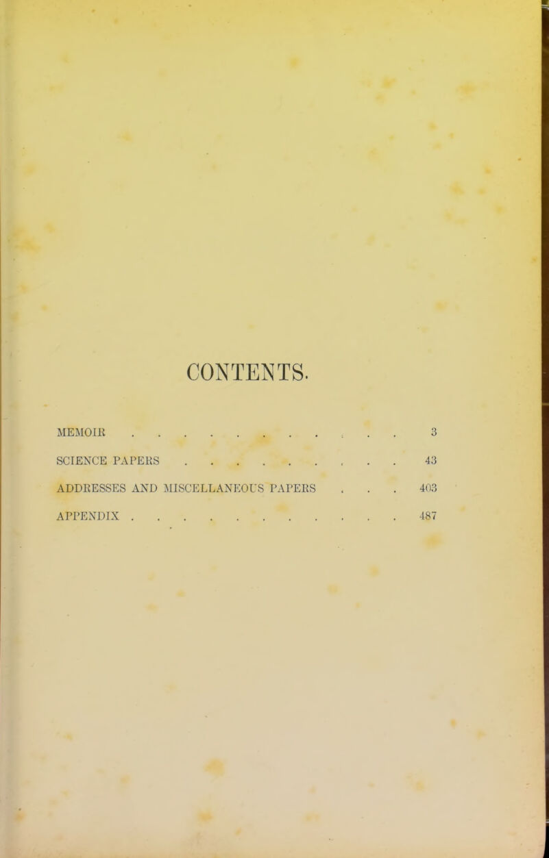 CONTENTS. MEMOIR : . . 3 SCIENCE PAPERS 43 ADDRESSES AND MISCELLANEOUS PAPERS . . . 403 APPENDIX 487