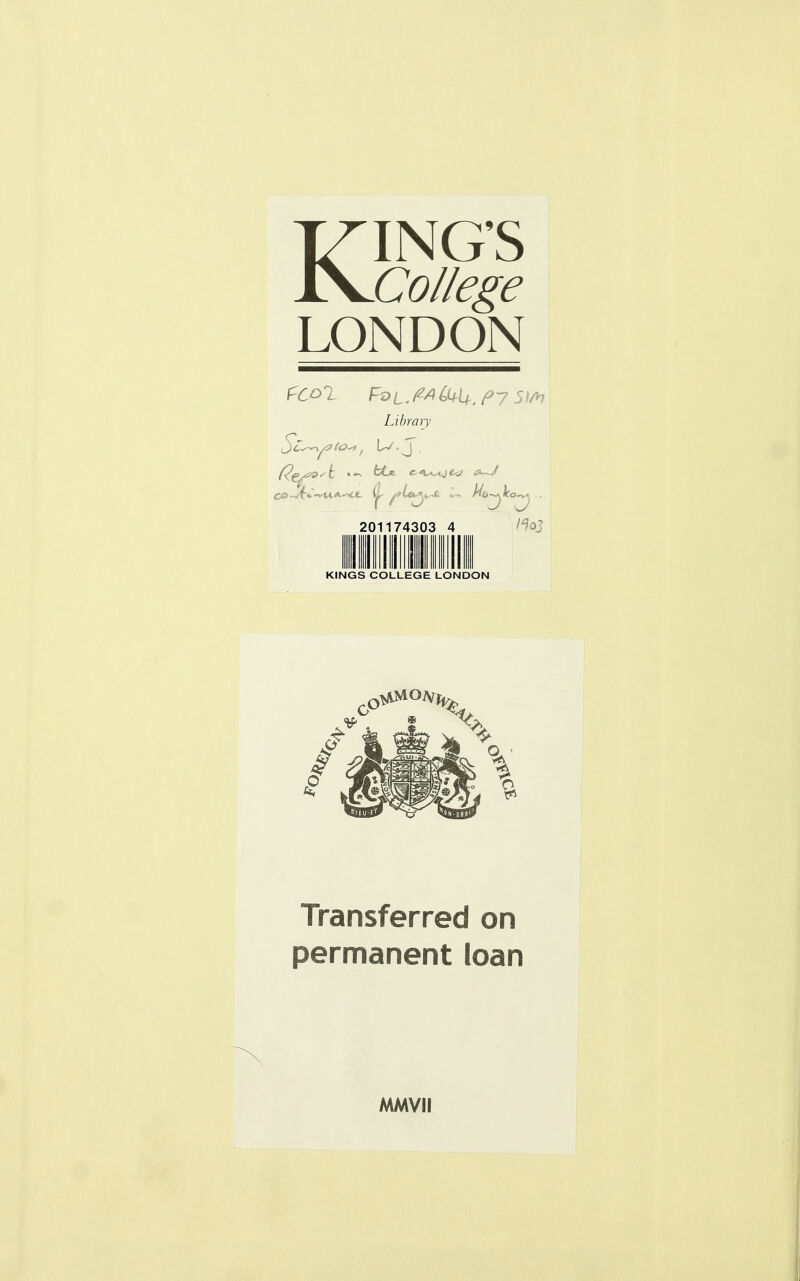 KING'S College LONDON fCOl^ FdL.^^^^U. 5IA7 Library 201174303 4 /^oj KINGS COLLEGE LONDON Transferred on permanent loan MMVil