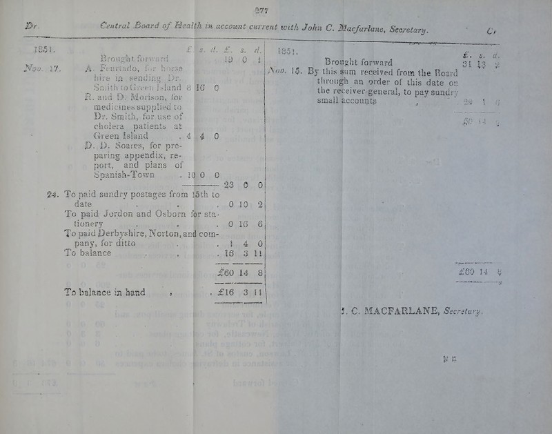 I8$L Noo.. Vf. Bro Pjgi) t for v.'a rd li) 0 ^4. Fi-irri'ado, f'»r horsa hire ixi sending Dr. R. and D. Morssoo, for medjcmeK supplied to Dr. Smith, for use of cholera patients al Green Islaiid . 4 4 1). 1>. 8oases, for pre- paring appendix, re- port, and plans of 0 5 Danish n 10 0 0 To paid suiidry postages from 15ili to d^t^ » • ^ To paid Jordon and Osborn for sta- tionery To paid Perhyshire, Norton, sEd com- pany, for ditto balance 0 0 10 0 16 1 4 16 li 0 To balance in h^nd £60 14 81 <i 10 3 I Bro«g-ht forward 3? |.3 >y this sum received from the Uoml tfirough mi order of this date on. the receiver-general, to paysuadrr SEKaii accounts 14 ^ 1. C. MACFAELANE, Secreiaru.