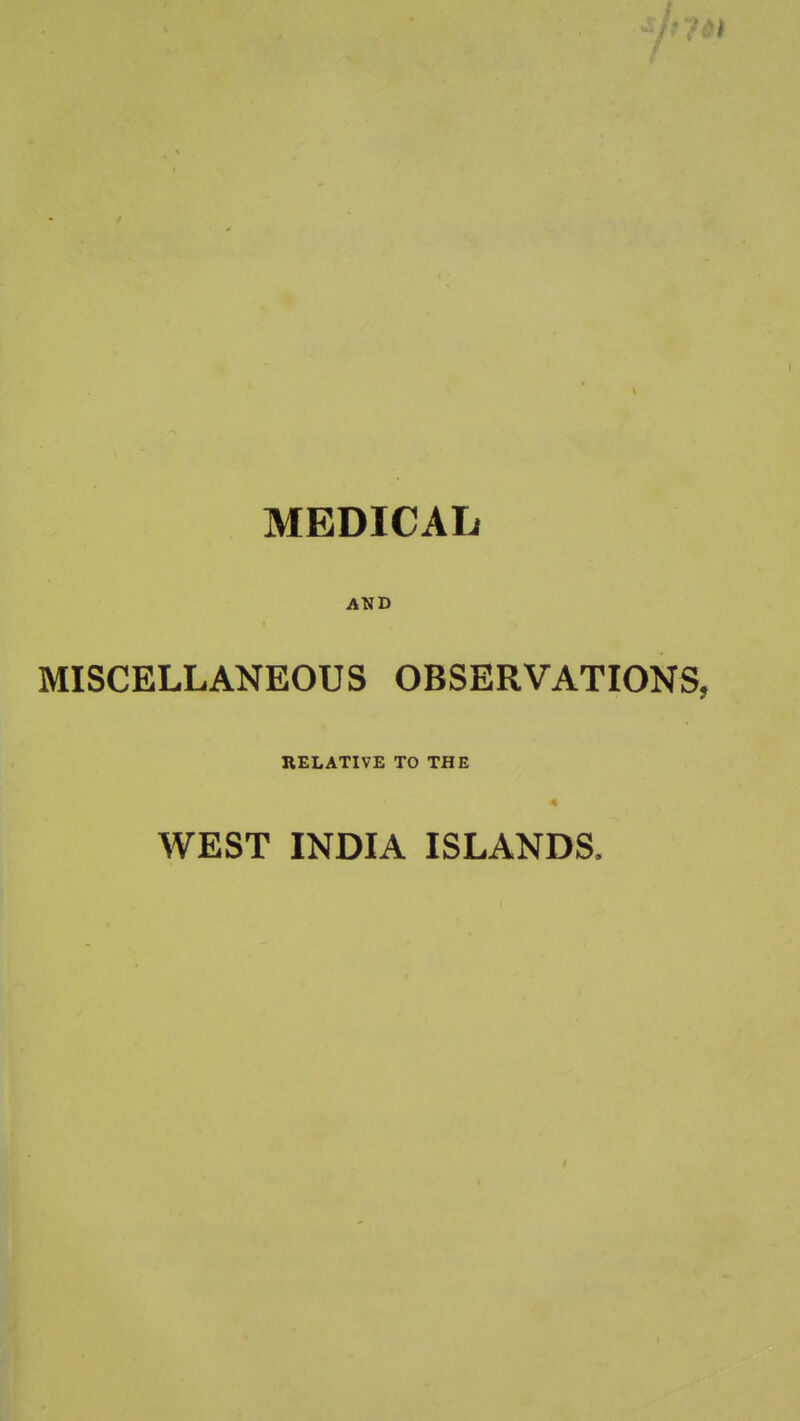 MEDICAL AND MISCELLANEOUS OBSERVATIONS, RELATIVE TO THE WEST INDIA ISLANDS.