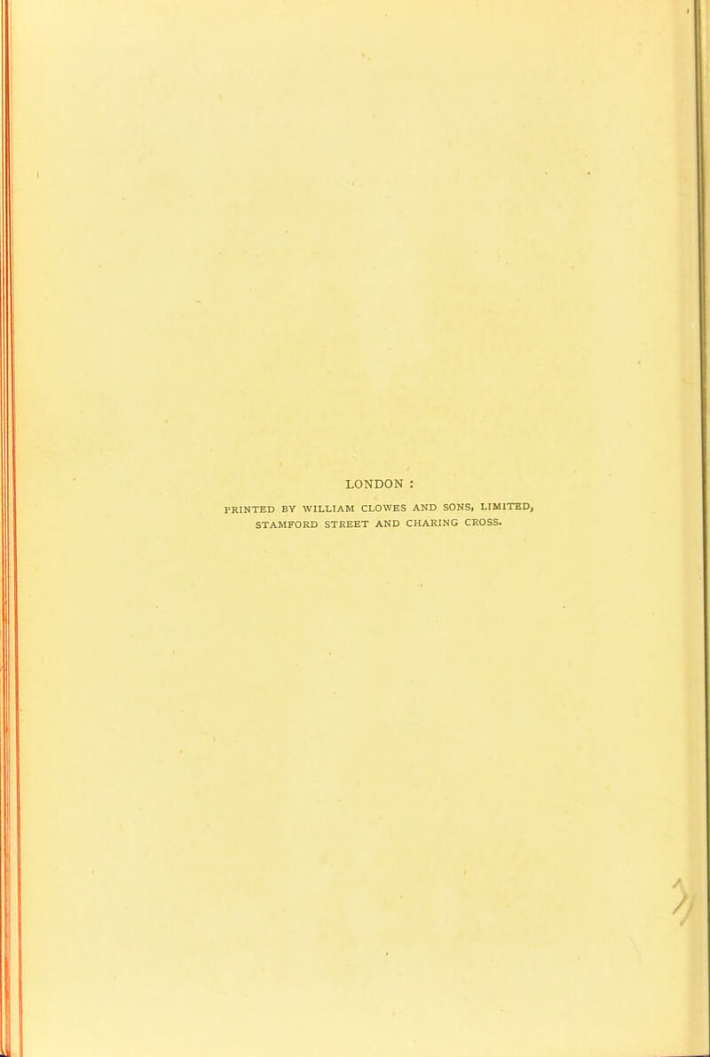 LONDON : PRINTED BY WILLIAM CLOWES AND SONS, LIM STAMFORD STREET AND CHARING CROSS.