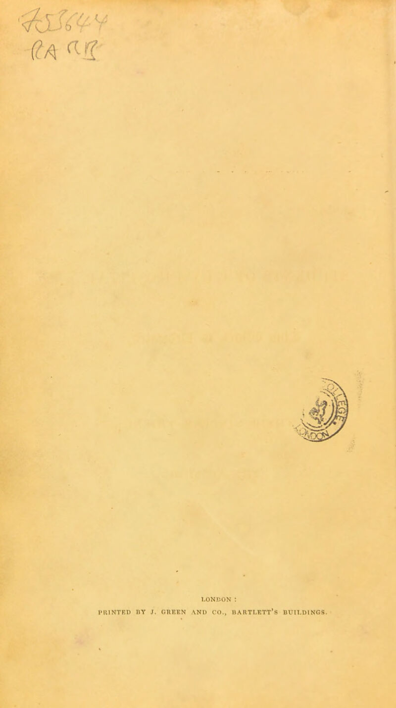 ( / / (M LONDON ! PRINTED BY J. GREEN AND CO., BARTLETT’S BUILDINGS.