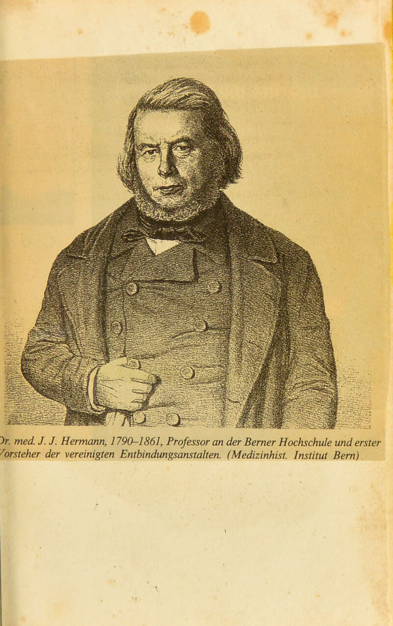 >. med. J. J. Hermann, 1790-1861, Prof essor an der Berner Hochschule und ersîer 7orsteher der vereinigten Entbindtmgsanstalten. (Medizinhist. Institut Bern)