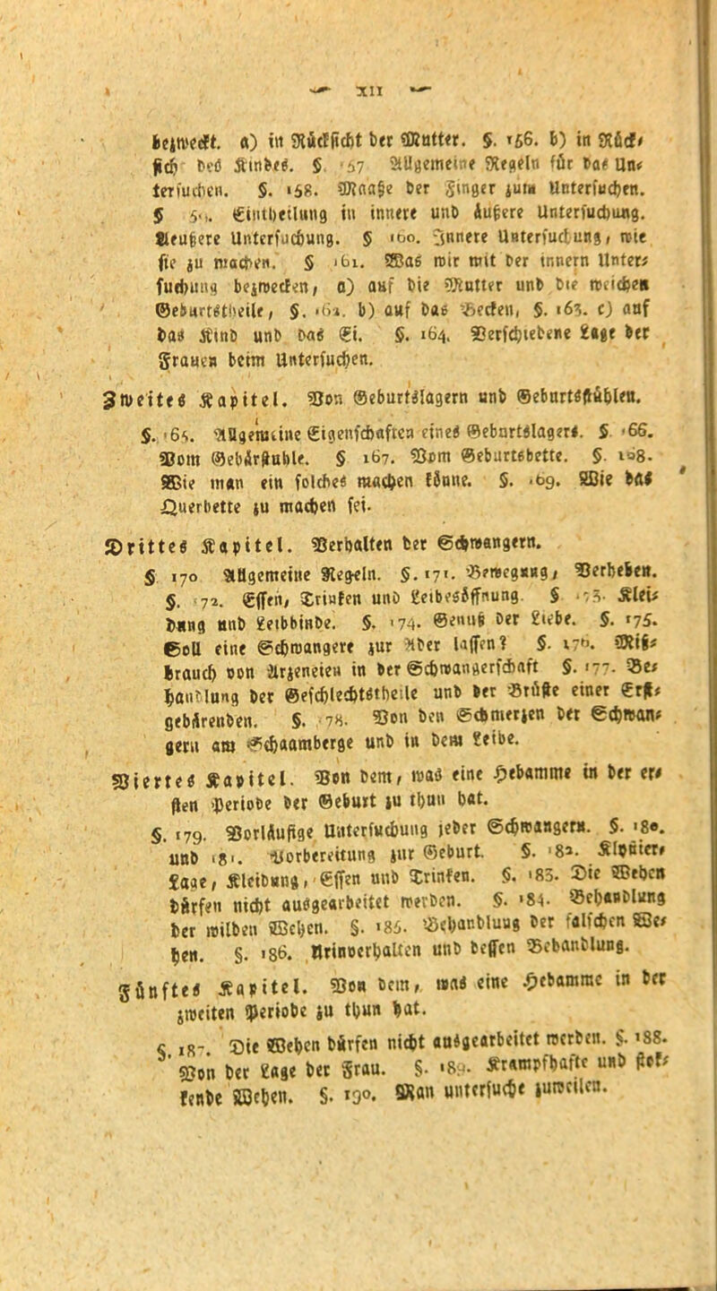 ficb b.eO Äinfr<fi. $ ..7 StUtfemeine Siegeln föt Dae Un< teriucben. 5. '58. ü)?aa§e ber Singer jut* Unteriucben. 5 5-,. €iiitbetlung tu innere unb Äußere Unterfucbung. Jleufeere Untcrfdcöung. § «oo. innere Unterfuctungf rete fte ju machen. § >6i, ©aß roir mit Per tnnern Unter* furbimg bejn>ecF<n; 0) auf Die 2Kutter unt> bif nuicbe» ©eimrt$t!>eUr, $. i6s. b) auf bae *>etfen, §. 163. cj anf fca» tfinb unb bat €i. S. 164. Serfcbiebene Sage bet grauen beim ttnterfucfyen. 3 Wette« Äapitel. 3Bon ®eburt«lagern unb ©eburtöftublen. $. '6<>. -Mge'nuine Cigenfcbaftcn eine« ©ebnrc«lager«. 5. »66. «Born ©ebÄrftuble. § 167. 93cm ©eburtebette. §. 108. 983ie man ein folche« machen f8one. 5. .69. SBie Hi XJuerbette ju madjen fei. ©ritte« Äapitcl. Sßerbalten ber 6d»roangern. S 170 allgemeine Kegeln. §. 171. «?meg«Hg, SJerbefce». §. 173. €ff«n* Sriafen unO geibesSffnung. S «7$- Äleü Dung Hnb Setbbinbe. §. <74- ©*«»>* Der 2l^f- 5. '75. ©oU eine ©e&roangere jur Wer Uffcn? $. 17. 3Rig« fcraueb oon Jlrieneien in ber ©ebwangerfebaft §. 177- 35e* ^auMung ber ©efcblecptötbeile unb ber «rufte einer €rft* gebÄrenben. §. 78. 3Jon ben ©ebmerjen bet €cb»aiv ger.i am <*>d)aamberge unb in beut ?etbe. «Qierte« Äajntel. Seit bent/ i»aö eine Hebamme in ber er* ften -periobe ber ©ebmt ju tl)uu bat. §. 179. SSorlÄuftge Unterfucbung jeber ©ebrcaagen». 5. >8«. unb 18L twbereitung jur ©eburt. §. '8a. Slcntcr» £age, Äleibun«, -effen unb Srinfen. §. «85. I>ie ©tbc« tftrfcn niebt aufgearbeitet »«ben. §. '84- ®eba»blung ber »Üben ©eben. §. '86. «ebanbluug ber falfdjcn ©e» ben. §. 186. nriwerbaltcn unb beffen 33ebanblung. günfte« Äajntel. So« »«« ««« £ebamrac in bec jroeiten «periobe ju tbun bat. c ir- Sie ©eben bÄrfen niebt aufgearbeitet werben. & '88. S?on ber Sage ber grau. §• «89. *r«mpf*aitc unb fletv fenbe ©cben. §.190. «an unterer jurectlcn.