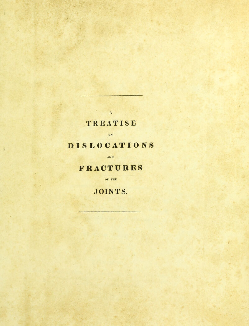 TREATISE ON DISLOCATIONS AND FRACTURES OF THE JOINTS.