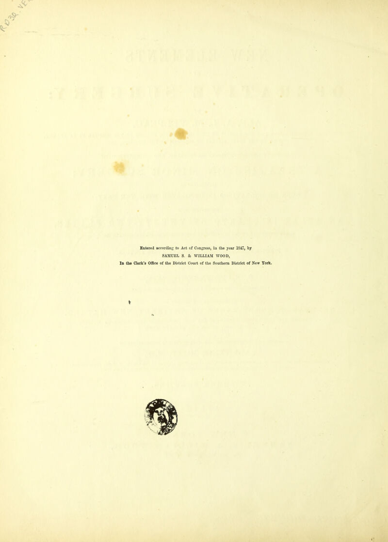 Entered according to Act of Congress, ia the year 1847, by SAMUEL S. & WILLIAM WOOD, In the Clerk's Office of the District Court of the Southern District of New York.