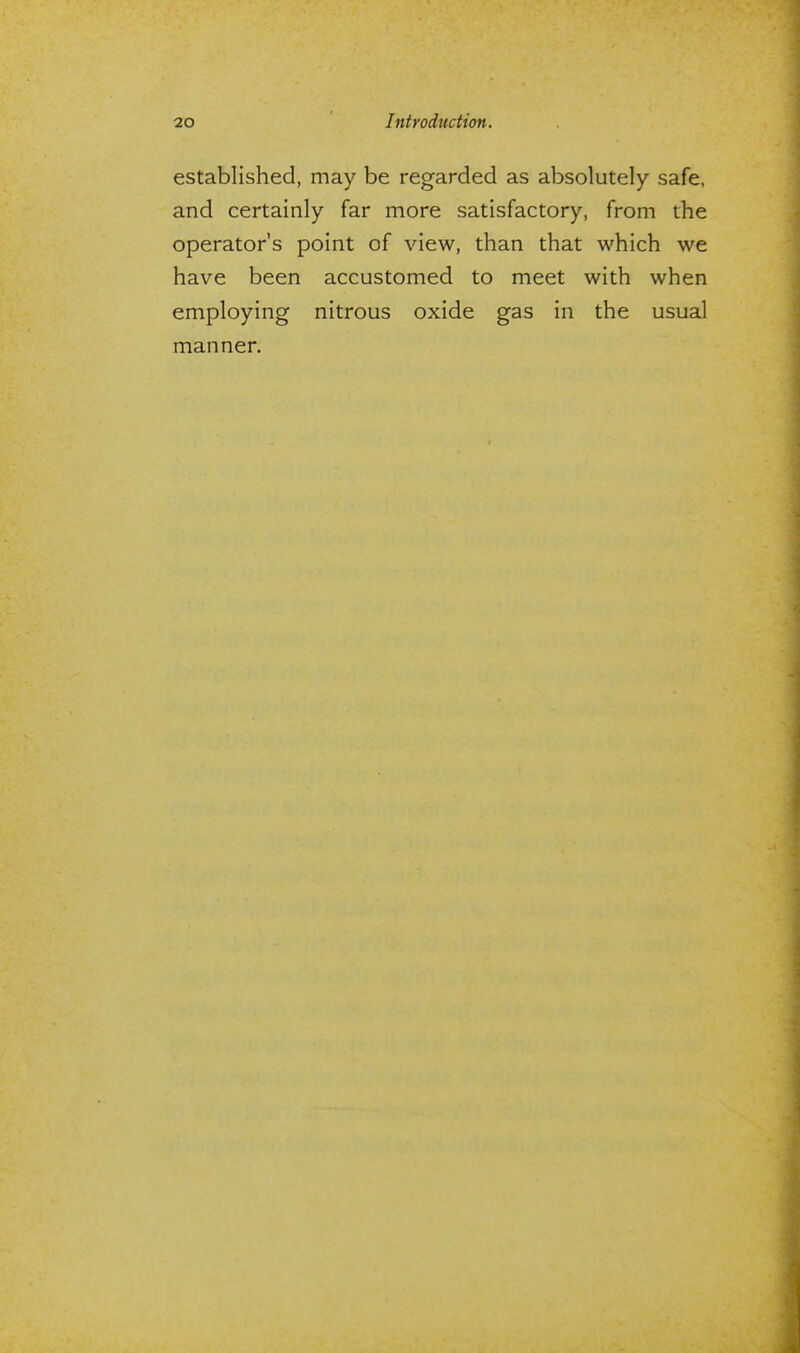 established, may be regarded as absolutely safe, and certainly far more satisfactory, from the operator's point of view, than that which we have been accustomed to meet with when employing nitrous oxide gas in the usual manner.