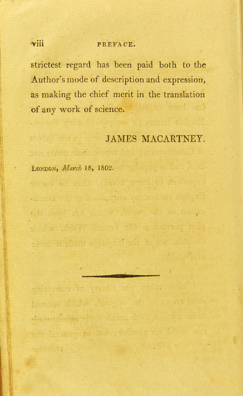 strictest regard has been paid both to the Author's mode of description and expression, as making the chief merit in the translation of any work of science. JAMES MACARTNEY. London, March 18, 1802.