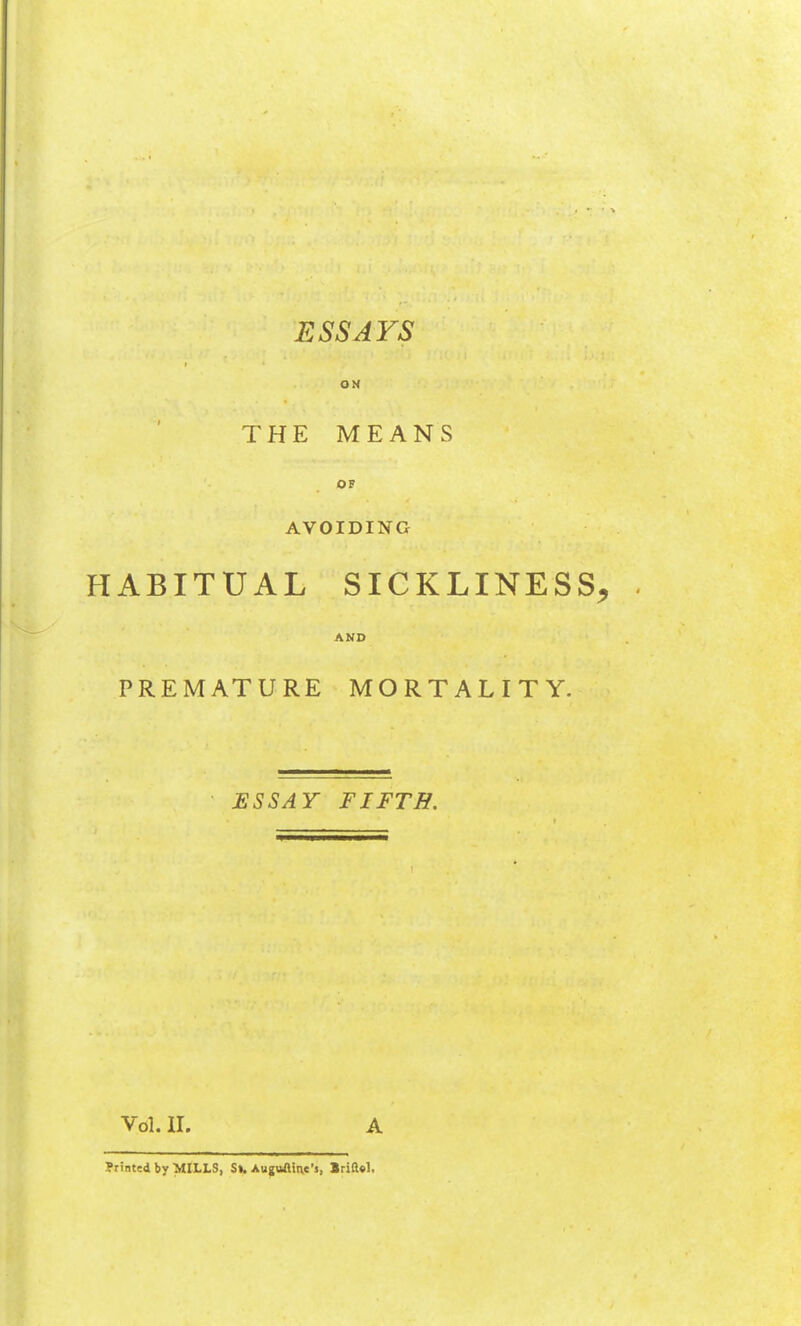 ox THE MEANS OP AVOIDING HABITUAL SICKLINESS^ AND PREMATURE MORTALITY. JESSAY FIFTH. Vol. II. Printed by MU.LS, St. AuguAinc's, BriHel.