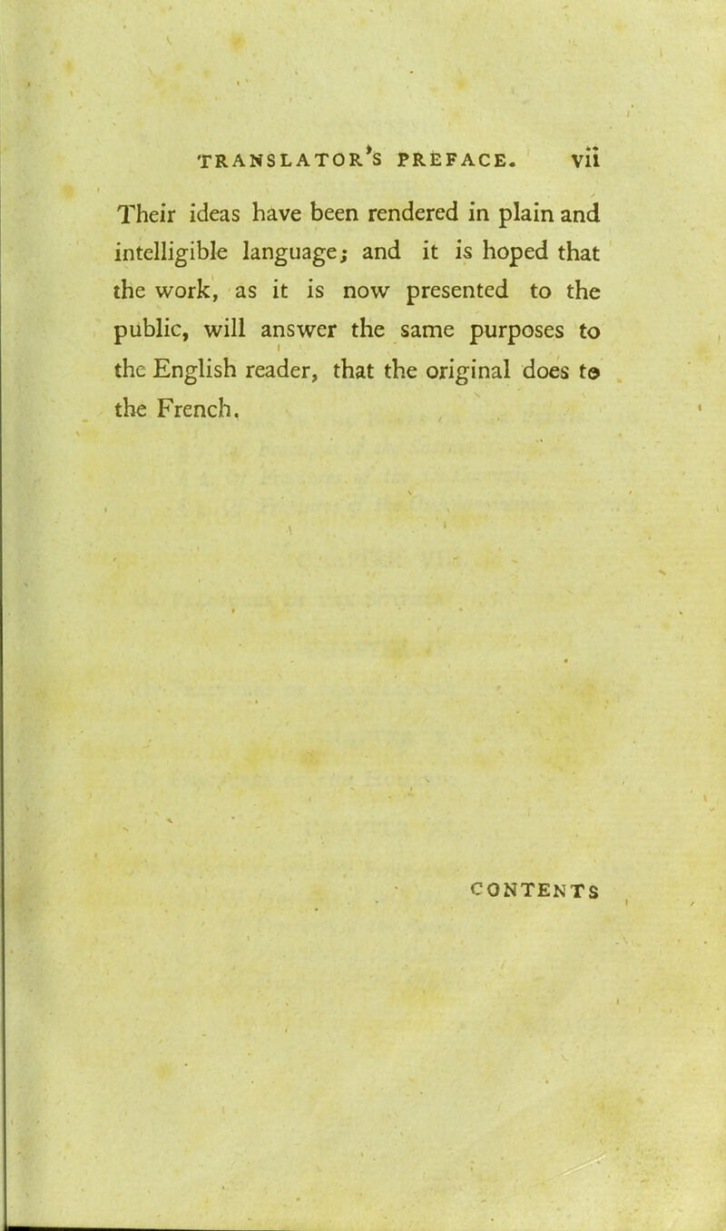 Their ideas have been rendered in plain and intelligible language; and it is hoped that the work, as it is now presented to the public, will answer the same purposes to the English reader, that the original does to the French, CONTENTS