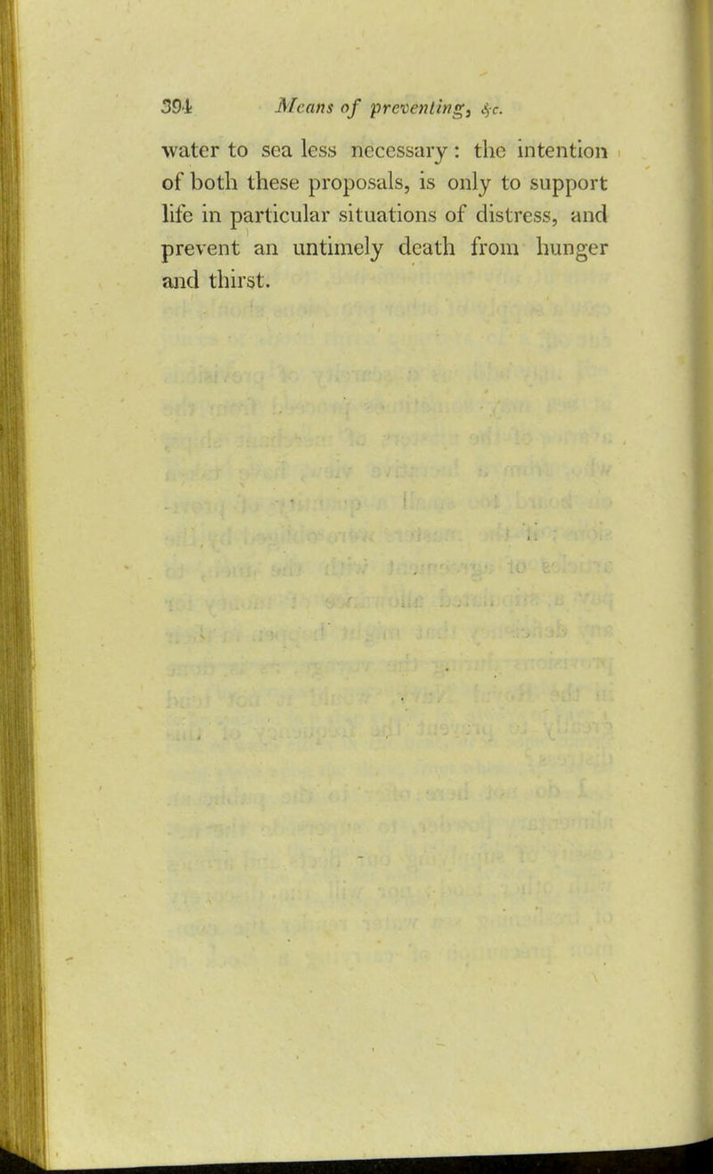 water to sea less necessary: the intention of both these proposals, is only to support life in particular situations of distress, and prevent an untimely death from hunger and thirst.