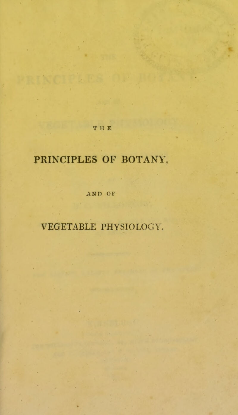 THE PRINCIPLES OF BOTANY, AND OF VEGETABLE PHYSIOLOGY