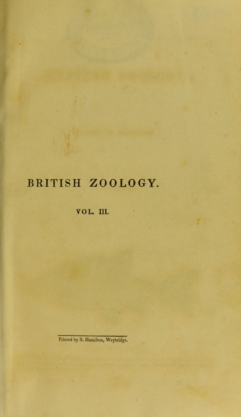 BRITISH ZOOLOGY. VOL. ra. Printed by S. Hamilton, Weybridge.