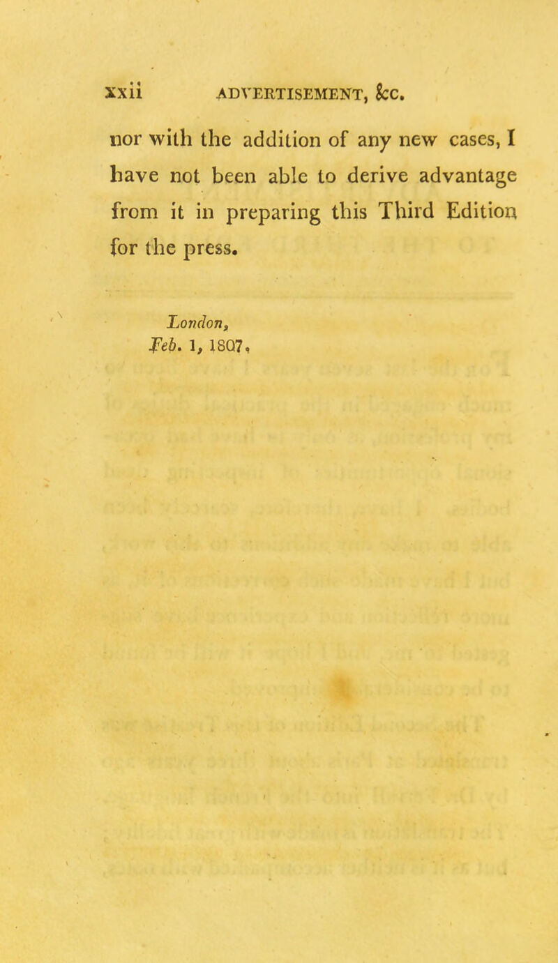 nor with the addition of any new cases, I have not been able to derive advantage from it in preparing this Third Edition for the press, London, f'eb. 1, 18Q7,