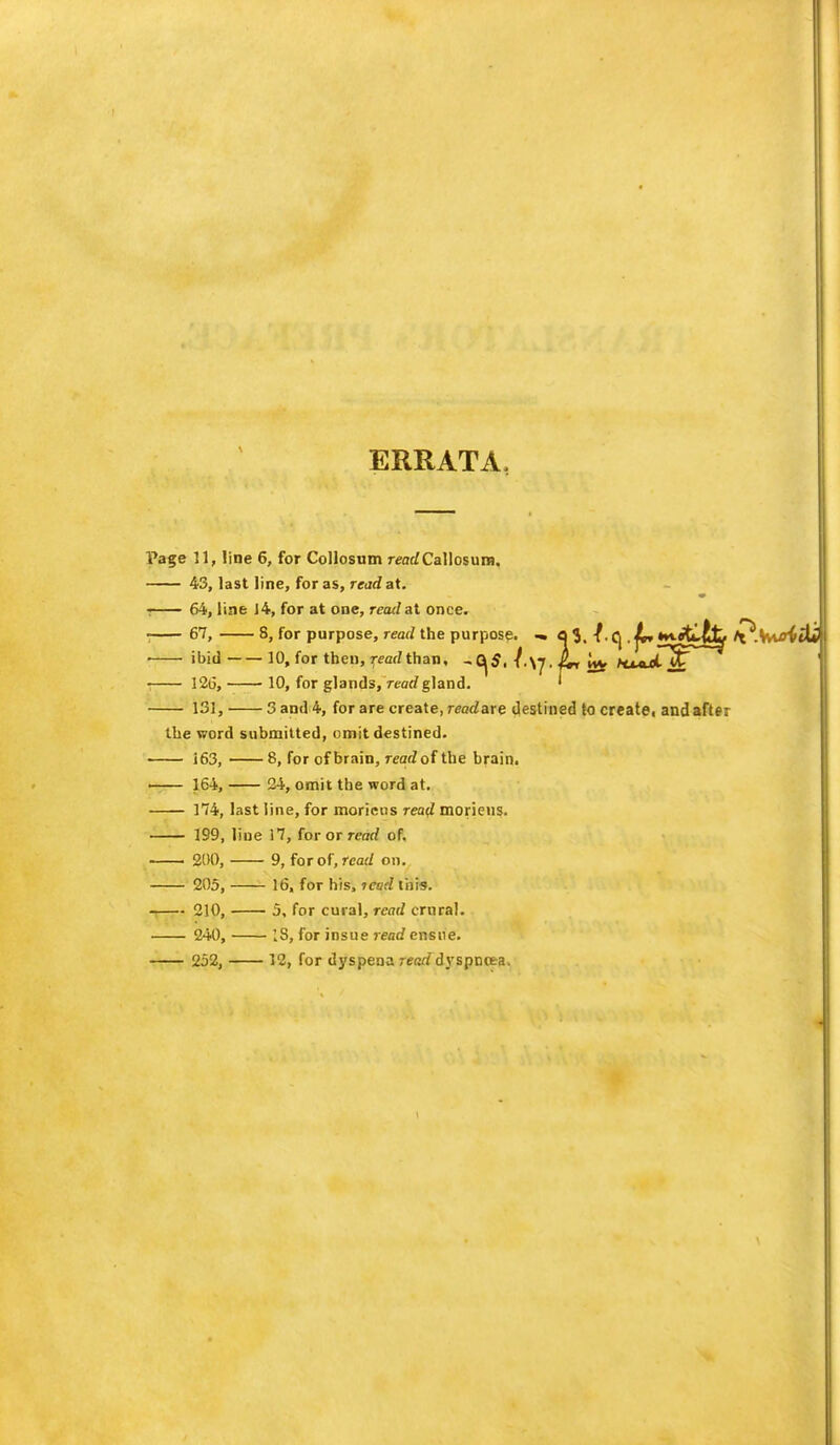 ERRATA, Page 11, line 6, for Collosum rrarfCallosum. 43, last line, for as, read at. • 64, line 14, for at one, read at once. ■ 67, 8, for purpose, read the purpose. ■» oS, -f.q jv»**&£j^ At^.Vv^itlij ibid 10, for then, read than, - 0|S, f\\7. Ijv AtMuot jt~ i 126, 10, for glands, read gland. ' 131, 3 and 4, for are create, readare destined to create, and after the word submitted, omit destined. 163, 8, for of brain, rrarfof the brain. 164, 2i, omit the word at. 174, last line, for morietis read morieus. 199, line 17, for or read of. 200, 9, for of, read on. 205, 16, for his, lend tisis. 210, 5, for cural, read crural. 240, '.8, for insue read ensue. 252, 12, for dyspena read dyspnoea.