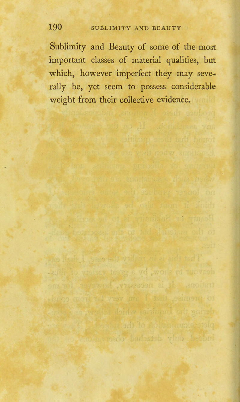Sublimity and Beauty of some of the most important classes of material qualities, but which, however imperfect they may seve- rally be, yet seem to possess considerable weight from their collective evidence.