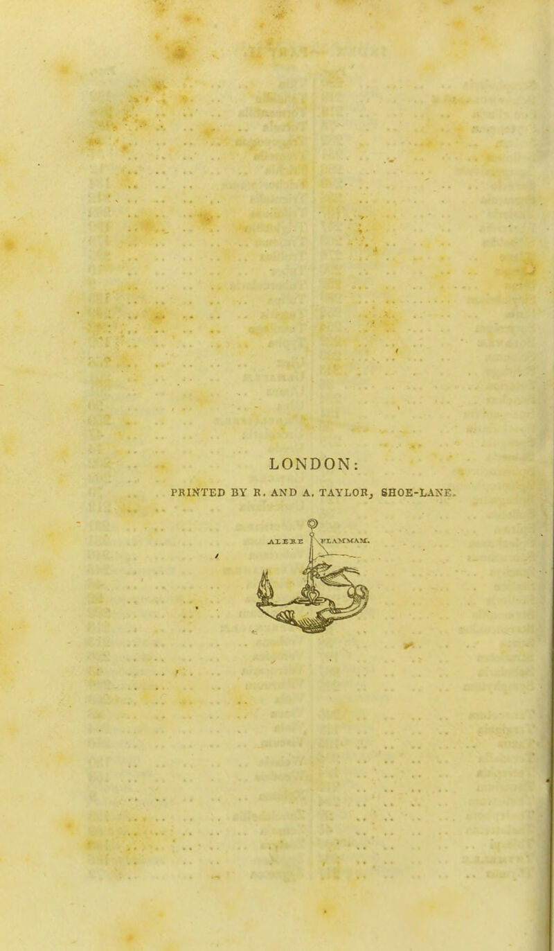 LONDON: PRINTED BY R. AND A. TAYLOR, SHOE-LANE.