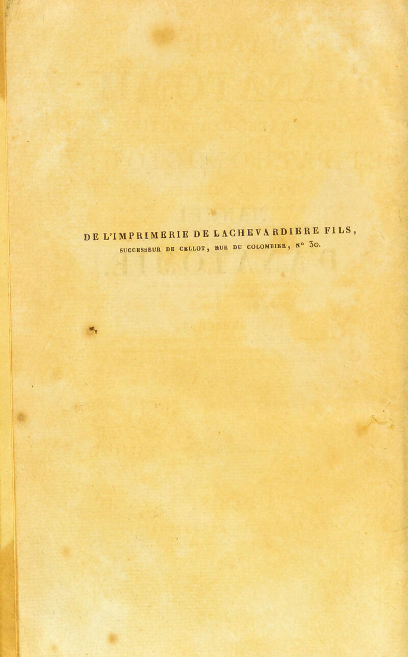 DE L'IMPRIMERIE DE L IG H E V A RDIE R E FILS, SUCCESSEUR DE CBLLOT, BUE DU COLOMBIER, S» 3o.