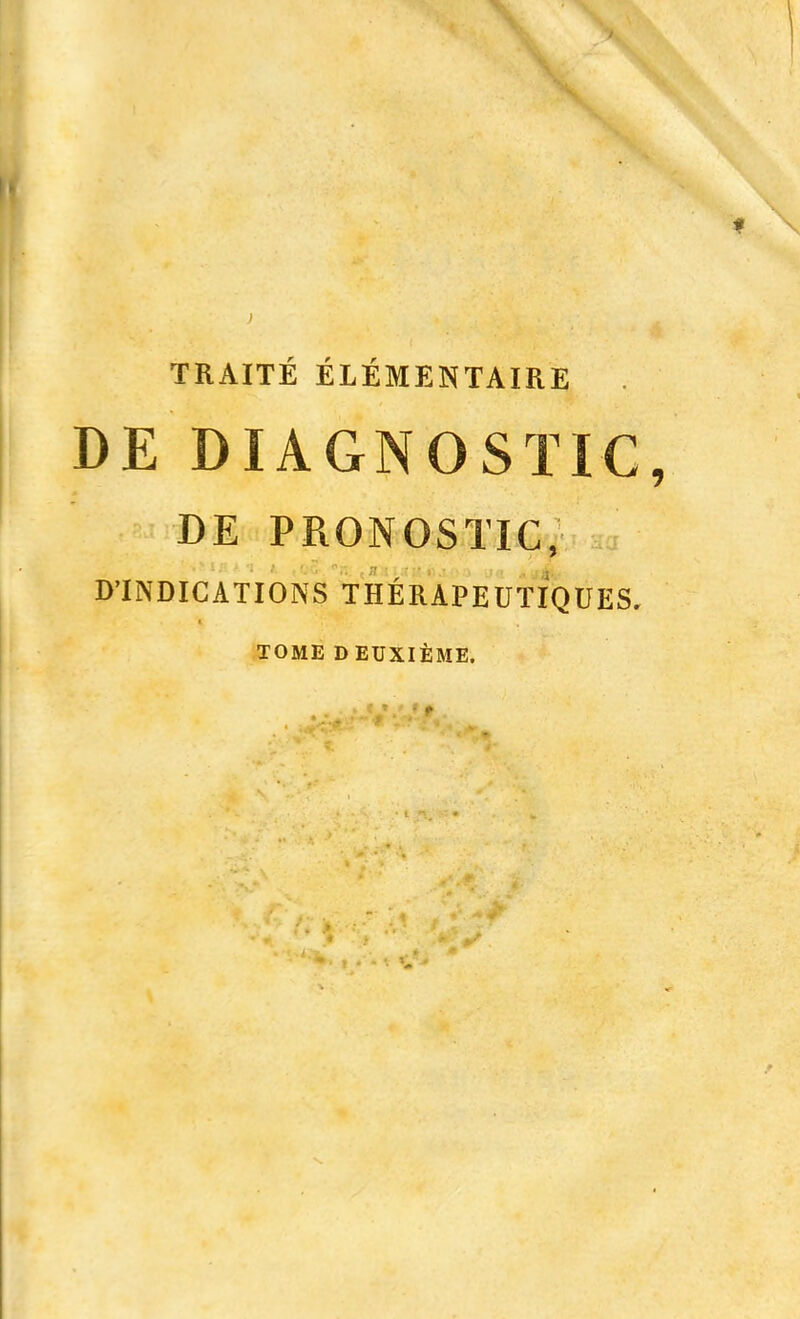 DE DIAGNOSTIC, DE PRONOSTIC, D'INDICATIONS THÉRAPEUTIQUES. TOME DEUXIÈME.