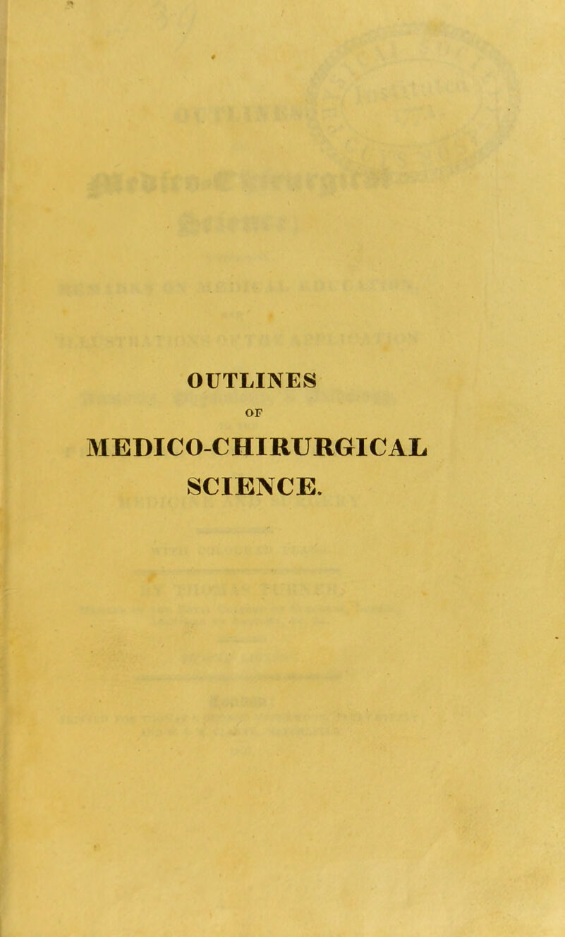 0 OUTLINES OF MEDICO-CHIRURGICAL SCIENCE.
