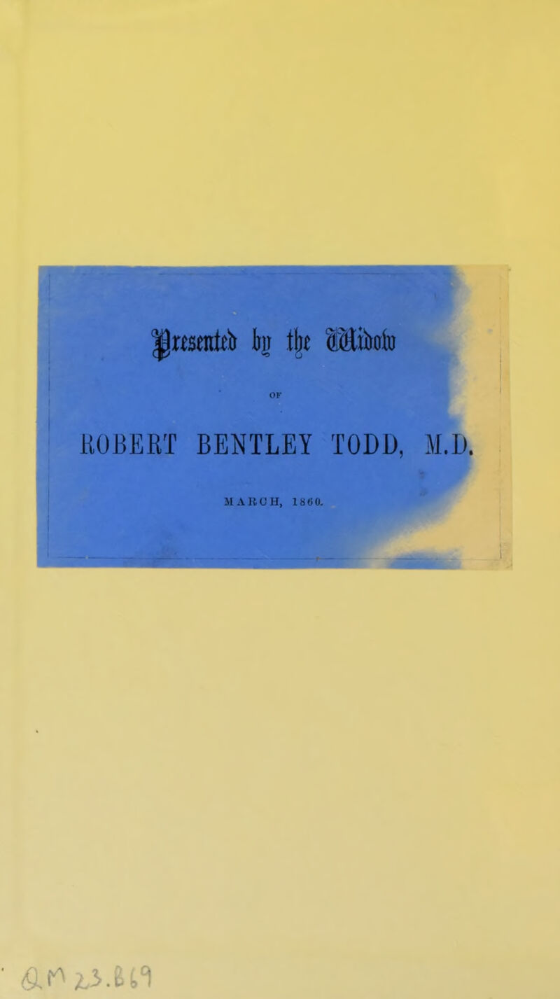 |)rtsentrît bj tbe ffiiiMu ROBERT or BENTLEY TODD, M.D. MA RO H, 18(50.