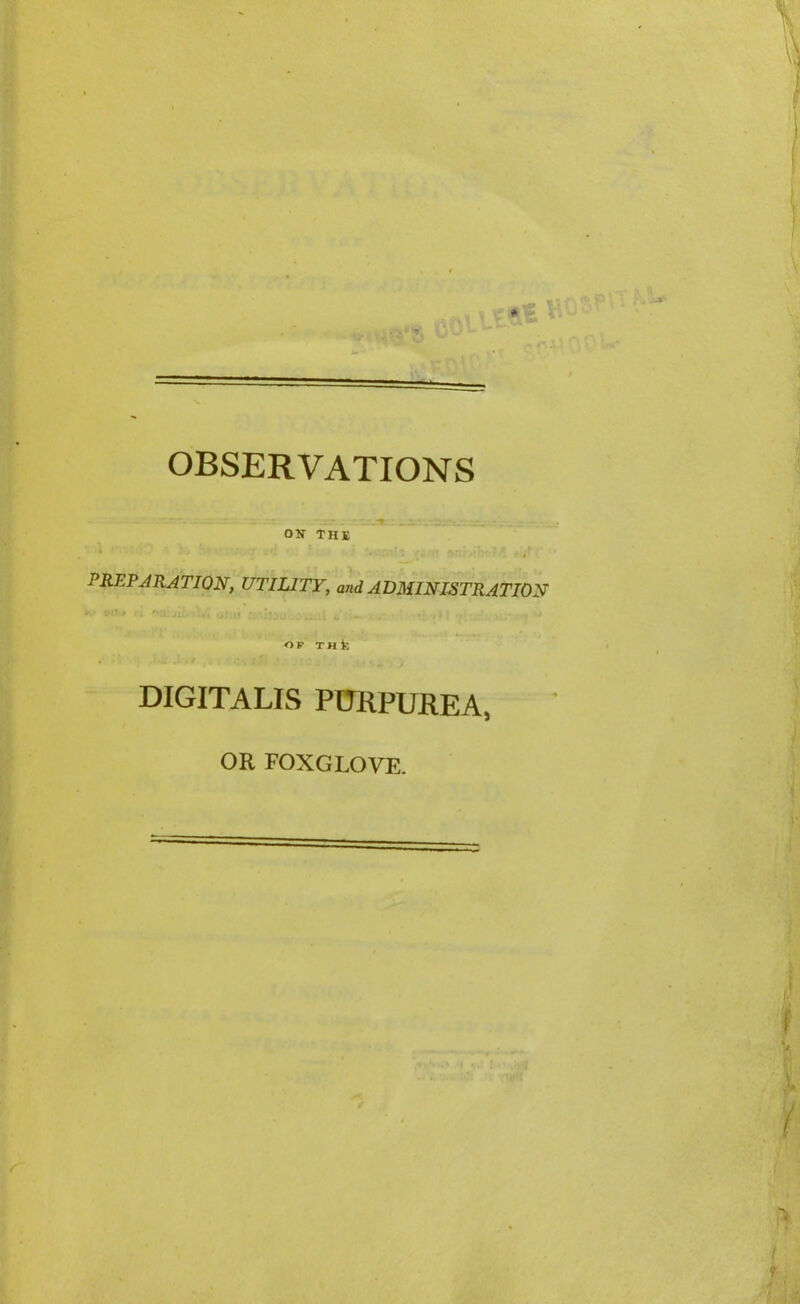 ON THE PREPARATION, UTILITY, and ADMINISTRATION K* frJt» rk •'h j-u, . it . •; , J ; • . * OF THk DIGITALIS PURPUREA, OR FOXGLOVE.