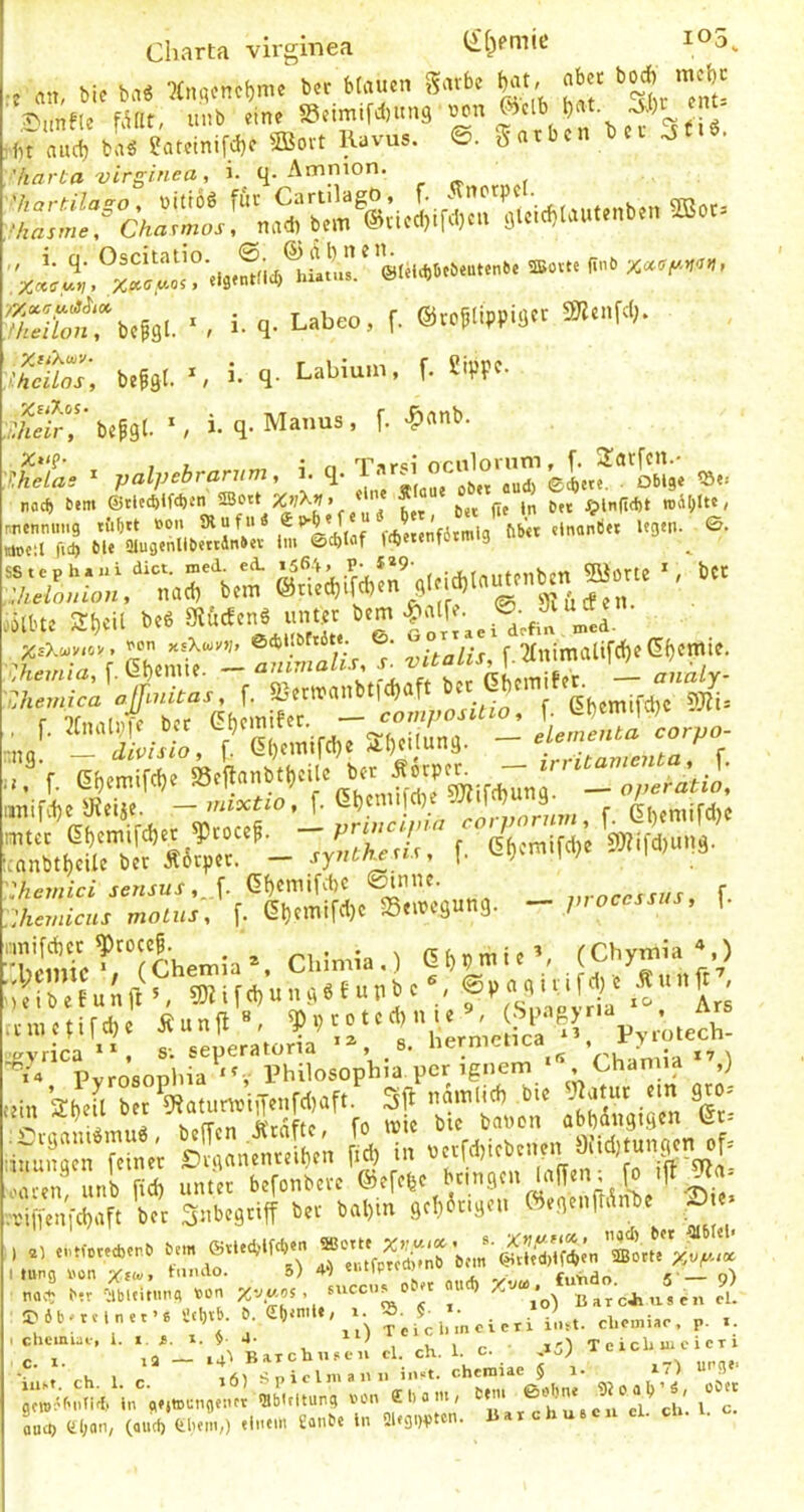 Charta virginea 105^ j an, bic baö ?(n.icnct)mc ber btauen gavbc M, abct bo*^ mcbc ,5}.infle hUtf, unb eine ©eimtfdjung jj,'v f,t aucf) baä ?atcinifd)e 3Bovt Kuvus. ©. garbcn b ci ^t.6. . • * . - A •-* 1 'harta virginea, i. q. Amnion. fiavC'd Vlr^^incu 9 *• 'i« . ' q. Oscitatio. ®. ©dbaen. Sfr».fäl. ■ . i- q- Lateo, f. ®<ojripplä» ««f'D- ■Ä; beSäl. - , i. q- Labiun., f. tifpc- £‘ir“ i‘W- '■ i. q-Maims, f. -panb. ;a, ■ ,,al,,aran,n,, i. q-Sl,; bi„ :a”,s ........... - iibt, sijcii bc« aw.ns...... „J Shcmica ajfmitas, f. SattwailbHäiaft 'g|,OTifcbt SJIi« „/• Ä'.Ä.TÄ - S4‘.“- f- :hewici sensus,J. Gf)cmifd)C 0tnne. nroccssus, f. Ihcmicus molus, [. G^cmifd)c Seiregung. ^jnoccssus, g >mktTchen.ia', Cblmia,) abbmi.', (“7;“,;’,’ iAb . t u ä ,1 ., 5» i f d, u „ , « e u p b . ®V » ^ ^ ' .«'■ f ,• nactifd,. iJunfl», ¥’AU.Ac icd^! V *A“p::j.„s,L'’;';Äsopbia%cg^ ,i„ kb,. 3f. ';t”btan' awSi.n ^ dm*s™ mn.'. ßnl«a«nLn U “> »'.f.'li'»'.'»'' f’ .«uS-cüaf. b?r 3nb.9nff b«. bal,.n a<l,his>« f • ' riä;:u'„.’r;r ;••* 2 5>6l,at.tnet«6 ScbtK 0. eb^n.U, i. ^ p. .. . chcmui-, i. I i. I. 5 4- I ,-v, l c 15) T e ich ui c i ex i -‘=- , i..t chcn.iae J x7) .b^-Otun, .cn .a m, bnu ^b^ne .)o ab’ ;, ob« ouci, (il;«n, (aucf) febem,) «inem ganbe in Sip^ovton- «»vchuacu cl. ch. l.