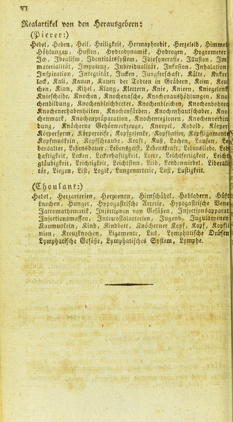 Svealarfifet \)ott l>en .^ßrauögcBetm (5) i c c c r:) •^ebcl, ^eiligfeU, «^crmopl^robtf, «^jrjeUtb, .^6l)lunc|«M/ ‘^ufleu, .^)pbtobi;namif, <^pbro9tn, «^pgrometet Scfi, Sbealifm, Sbcntttdt«fp|ifm, Sbiofpncrajte, Süujion, Sm Smpotenj, Snbiwibualitdt, Snfufion, 3nbalation - Snfpiwtion, Sntegntdt, Sunflftrfcbaft, Ädlte, Äafec latf/ Äftti, Ratten, Äauen ber Sobtcn in ©rdbern, Äeim, Äeu ^en# Äinn, Älfeef, Ätong, klettern, Änic, Änieen, Jtnicgelcnl Änief(I)«ibc, Änot^en, Änod)enöfcbC/ Änod)enau6()oblM”8«n, Äno (^enbilbung, Änod()cnblci(l)bvcter, Änodbcnbleicben, Änocbcnbobw Änocbenet()abenbeiten, Änodbcnfdcbcn, Änocbenf)aiitfd)abec, Äno ^enmorf, Äno^enprdparation, Änocbencegionen, Änoc^cnoerbin bung, ÄnScbecne ©ebornjettjenge, Änorpel, Äobolb, ÄSrpet Äörpctfotm, .Körperreife, Äopfgelenfe, Äopfbntter, Äopftignmcnt«^ Äopfmuöfeln, Äopffdjraubc, Äraft, »Kuß, Soeben, Soufen, benßaUet, Sebenßbouet, Scbcnögcifl, SebenßEtoft, Sebenßtiebe, Seb g ! Scefen, ßecferbÄftiS^^it/ 2eid;tfectigEeit, SeidbtT gldubigfcit, Seiebtigfeit, geidbtftnn, fieib, SenbeniDttbel, Sibetoli , tat, Siegen, Sift, Sogif, Sungenarteiie, Suji, Supigfeit. DU tone:) , .^ebel, .^eejotteriejT, ^ers«e«eit, «^trnfdbäbcl, ^obtobern, {no^en, junger, ^ppogojlrifibc 2irtcric/ ^ppogojttifcbe S3ene Satromotbematif, Snj^ctipnen «on ©efdgen, Snjectipnßopparat Snicctionömoffen, Sntcwbfiaiacterien, Swfleabv Sugnlbroenen iloumußfeln, Äinb, Äinbbeft, iinöd>erner ^opf, Äopf, Äopfii «ien, Äreujfnocbcn, Sigomente, Sud, Spmpbatifd)e ©rufen Sprapbatifebe ©efdjje, £pmpbatif(beö ©pfiem, Spmpbe.