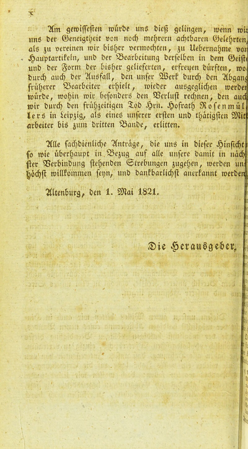 7(m gcroiffefren wür&c itniJ öicfj getingen, menn row imö öer ©endgti^eit v)on nod) me^rern ad)tbaren ©ete^cten^ ütö ju vereinen wir biö^cr vermocf)ten, ju Ueberna^me var ^auptartifetn, unb ber S3earbcitung berfclben in bem ©ei|i( «nb ber 5orm ber bisher getieferten, erfreijen burften, tvo bur^ mn^ ber Ttußfatt, ben unfer ®erb burd) ben 2(bganj früt^erer Q3earbeiter er§iett, tvieber auögegtid)en tvcrbci tvurbe, ivo^in wir befonberö ben 93ertu|b red^nen, ben oud wir burd) ben frühzeitigen 'lob ^rn. Jpofrath Siofenmüt lerö in leipjig, alä eineö unferet erjlen unb thdtigfien 3)Iit «rbeitec biö jutn britfen ^anbe, erlitten» llik fad)bientitf)c Einträge, bie unö in biefer ^inftcf)t fo wie überhaupt in,^ezug auf aite unfere bamit in nd^ fler 35ecbinbung jlehenben ©trebungen zugeh^«/ werben un: ^ochjl witlfommen fepn, unb banfbartid^jl anerfannt werben Ottenburg, ben 1. S)?ai 1821. II ^ic ^crauaöcibnv 11 iif «i(, ii