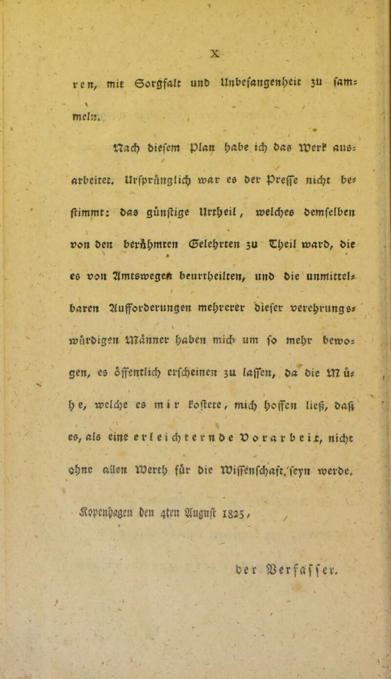 ren, mit Øorgfalt unb Unbef«ngenl;ctc 3« f«m; mel::. Xtaå) biefem plan fyabe id) bag ttJcrlf miø; Atbeitct, Urfprftnglicfc *»ar eø ber preffe nidjt be* flimmt: b«ø gunflige Urtø eil, æeldjeø bemfelben son ben berft&mren (øelefjrten $u TC^cil *»avb, bie eø von Sfmtørøegei* beurtbeilten, unb bie unmicteb baren SJuffotberungen me^rerer biefcr vei-e^rungø* «)nrbigen Ulanner I;aben rnicb um fo mebr berøo; gen, es offentlig erfefyeinen 311 laffcn, ba bie tTI ut i) e, w?cld)c eø m i r fortete, titid) I;oflfcu liejj, bafj eø, «lø eine erfeidjternbe XJorarbeii, nicfyt c&ne »åen TQtvfy fur bie WifienfdjrtrVfeyn werbe* ^pentxrøen tøn 4t«t 90ifltift 1825/ fcer SJerfaffcv.