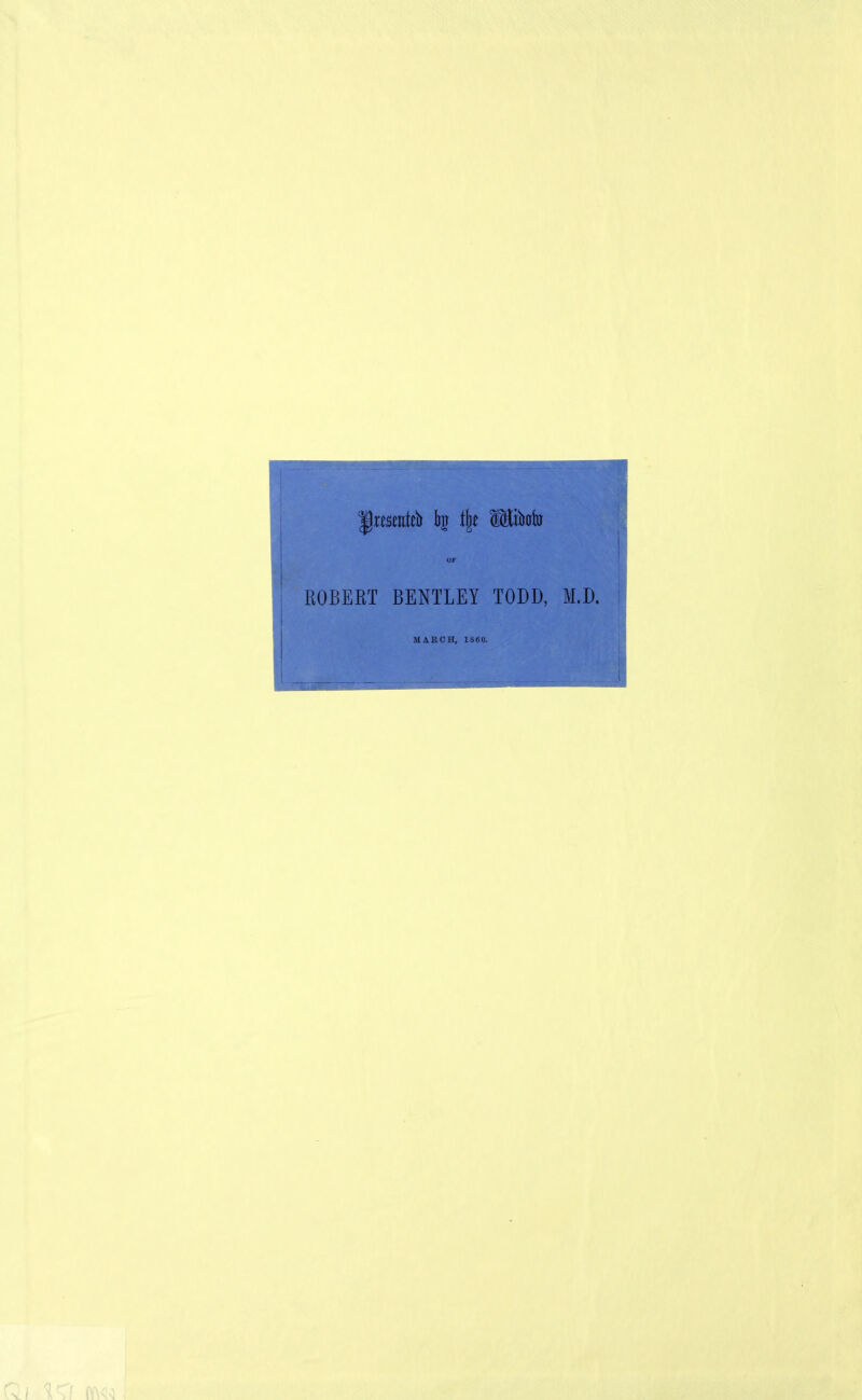 IPmentfl» k % IKilioiij EOBERT BENTLEY TODD, M.D. MAECH, 1860.