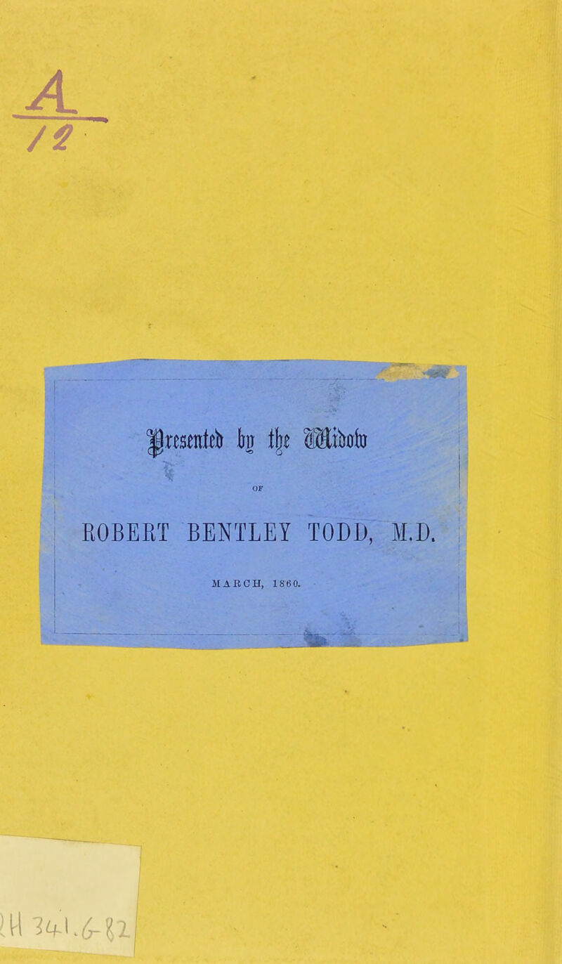 : i 1j| Mitoto ’t . I ■' \ ■*' ROBERT BENTLEY TODD, M.D. MARCH, 1860. I