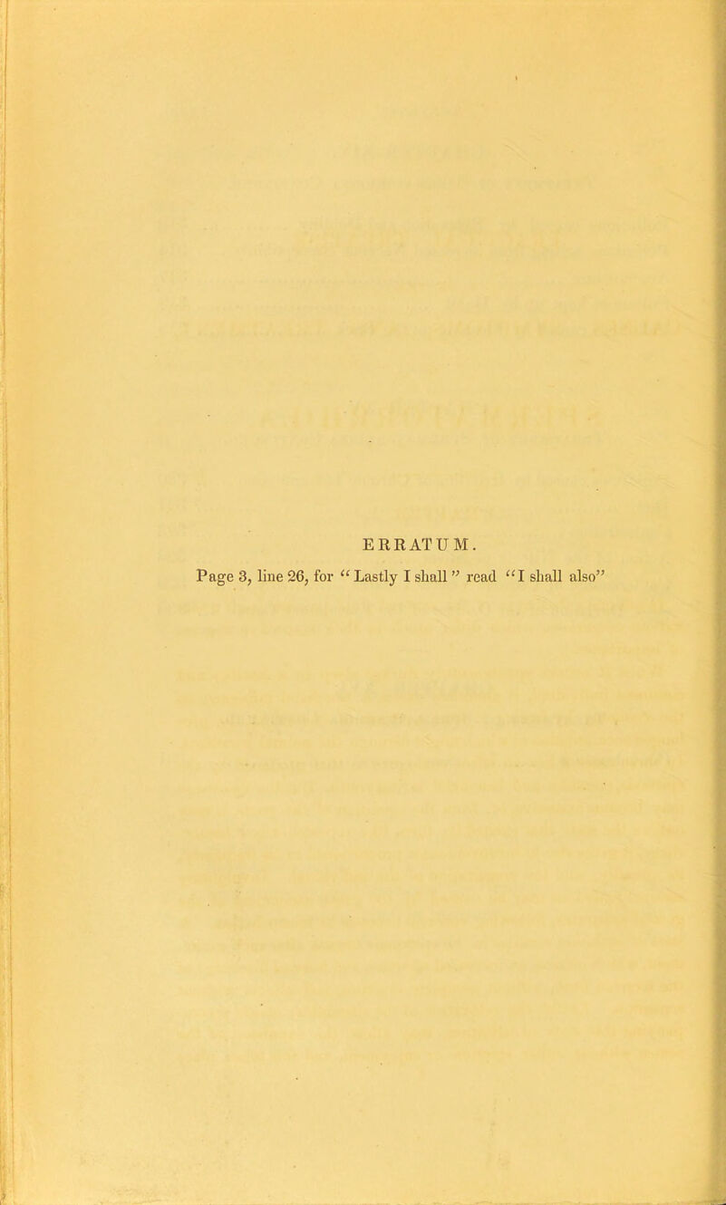 ERRATUM. Page 3, line 26, for ‘‘ Lastly I sliall ” read “I shall also”