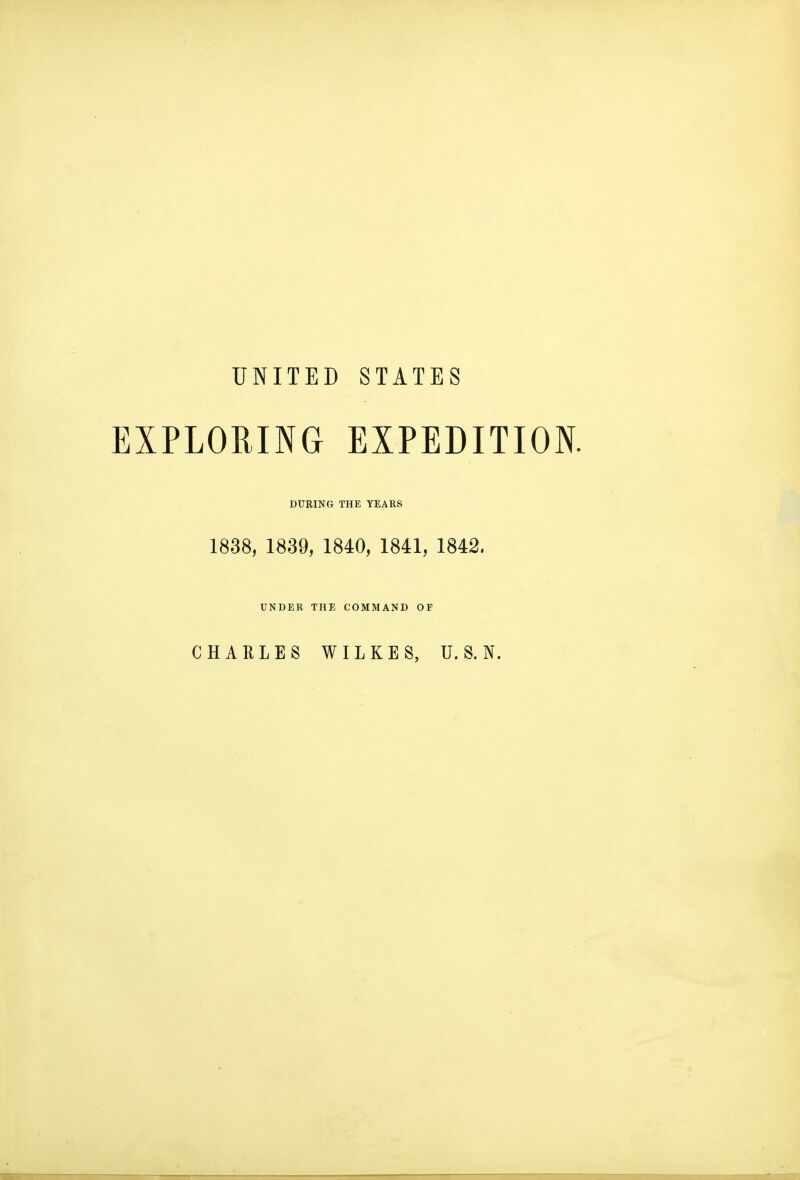 UNITED STATES EXPLORING EXPEDITION. DURING THE YEARS 1838, 1839, 1840, 1841, 1842. UNDER THE COMMAND OF CHARLES WILKES, U. S. N.