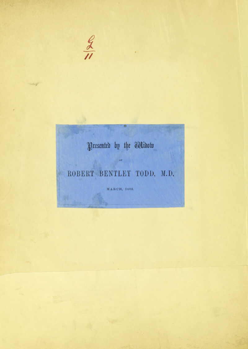 » Ijrcsenlcb bn tjje diliboiu ROBERT BENTLEY TODD, M.D. MARCH, 1860.