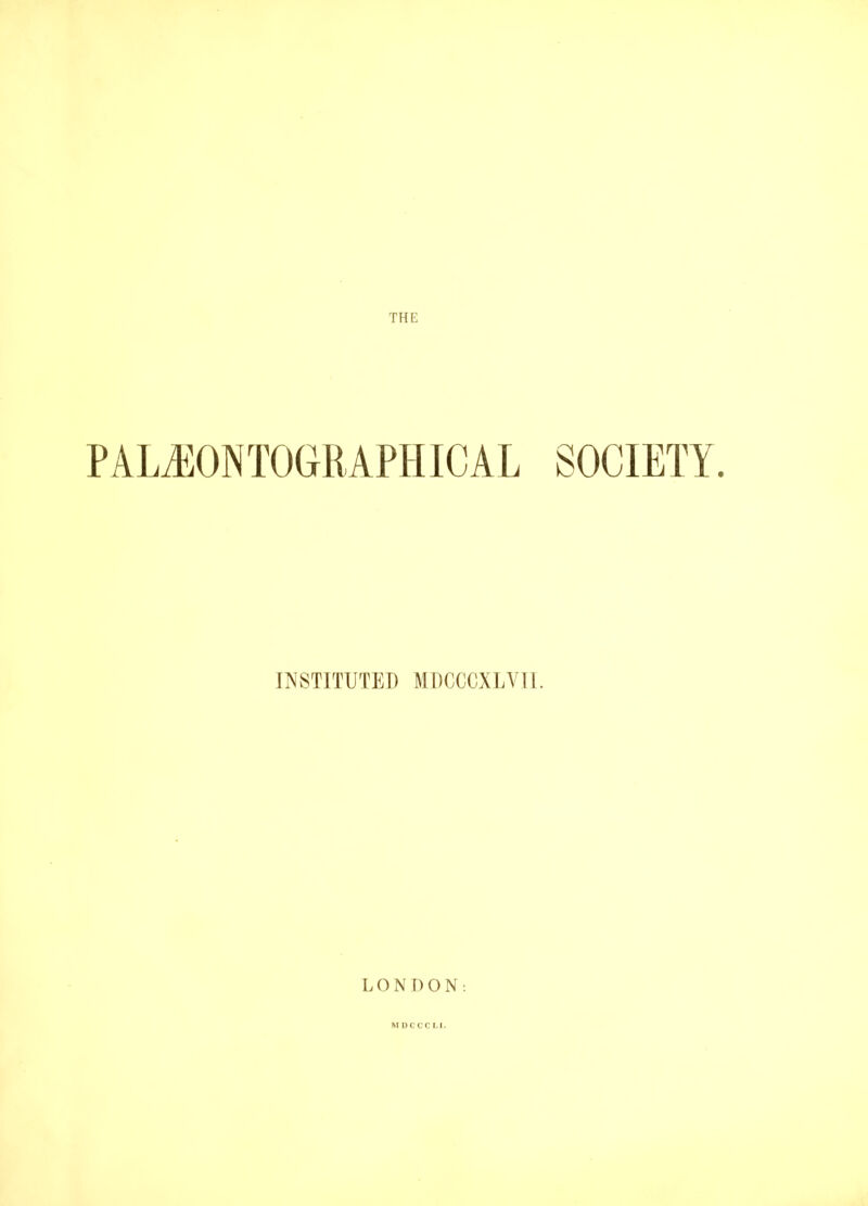 THE P ALiEQNTOGRA PH IC A L SOCIETY. INSTITUTED MDCCCXLVII. LONDON: MDCCCLI.