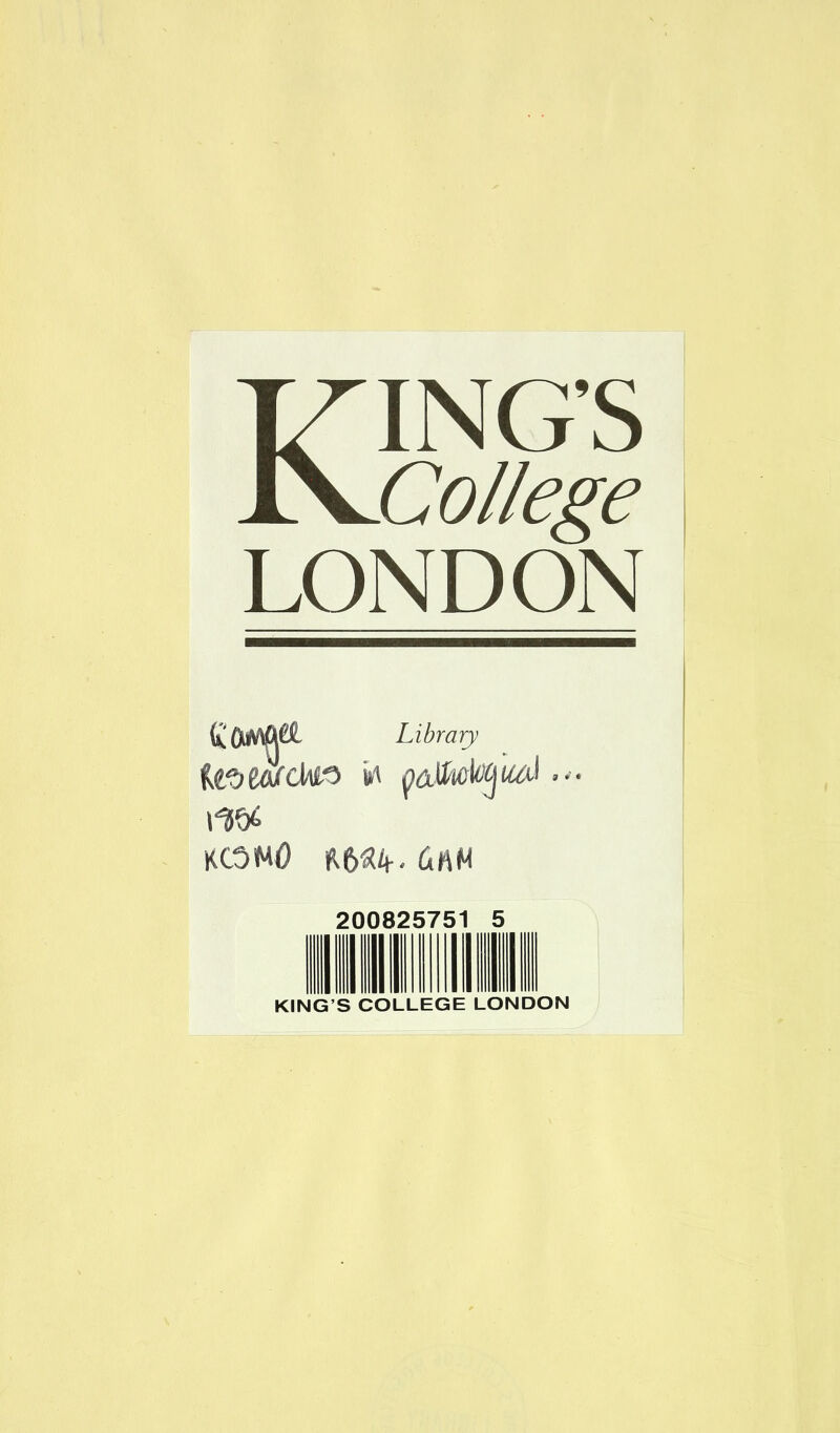 KING’S College LONDON Library KCOMO tiMH 9 * • 200825751 5 KING’S COLLEGE LONDON