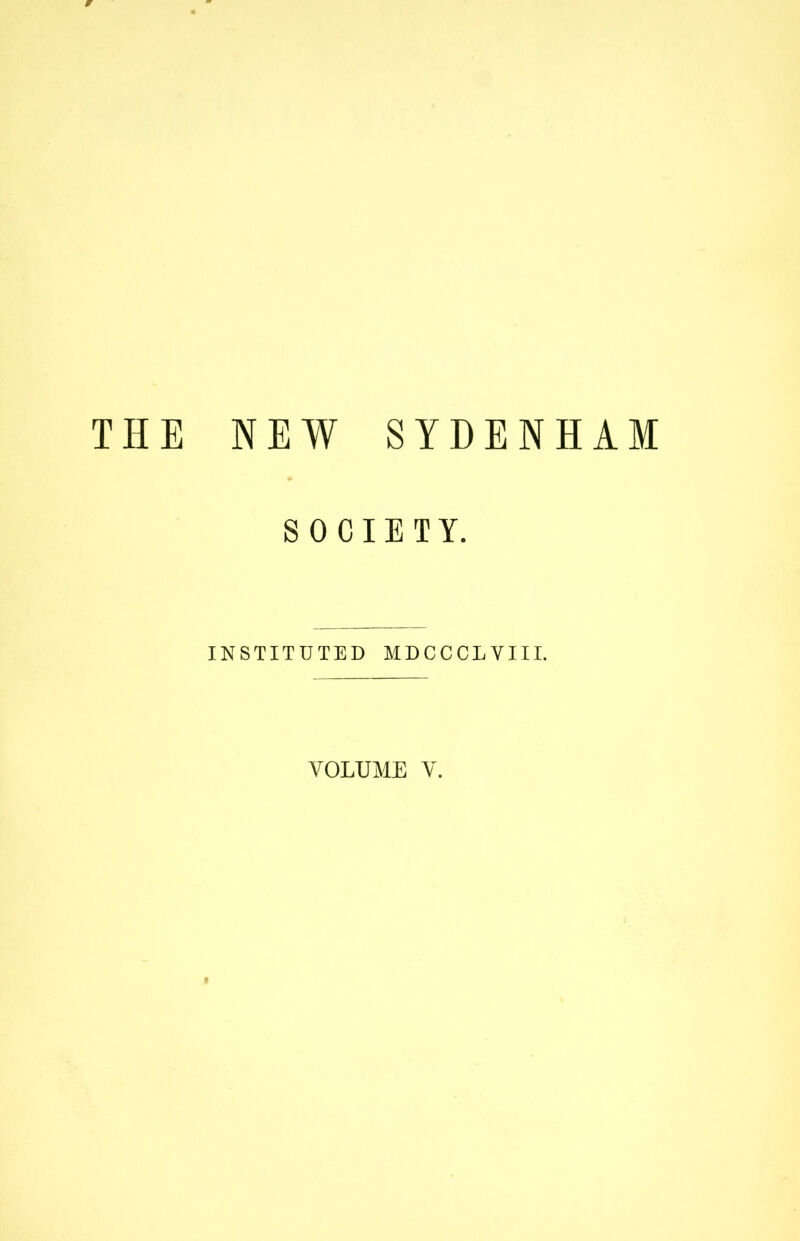 THE NEW SYDENHAM SOCIETY. INSTITUTED MDCCCLVIII. VOLUME V.