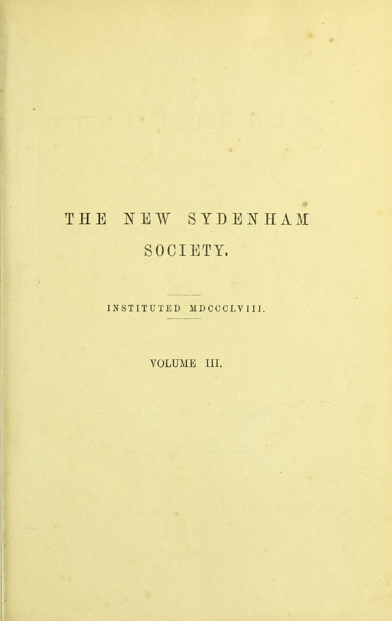 THE HEW S Y D E H H A M SOCIETY. INSTITUTED MDCCCLYIII. VOLUME III.