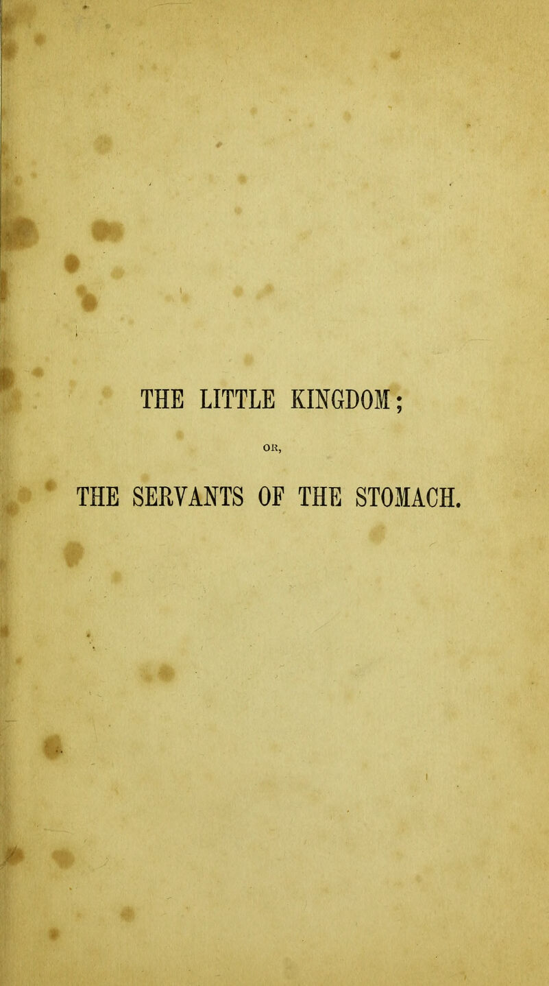THE LITTLE KINGDOM; OR, THE SERVANTS OF THE STOMACH.