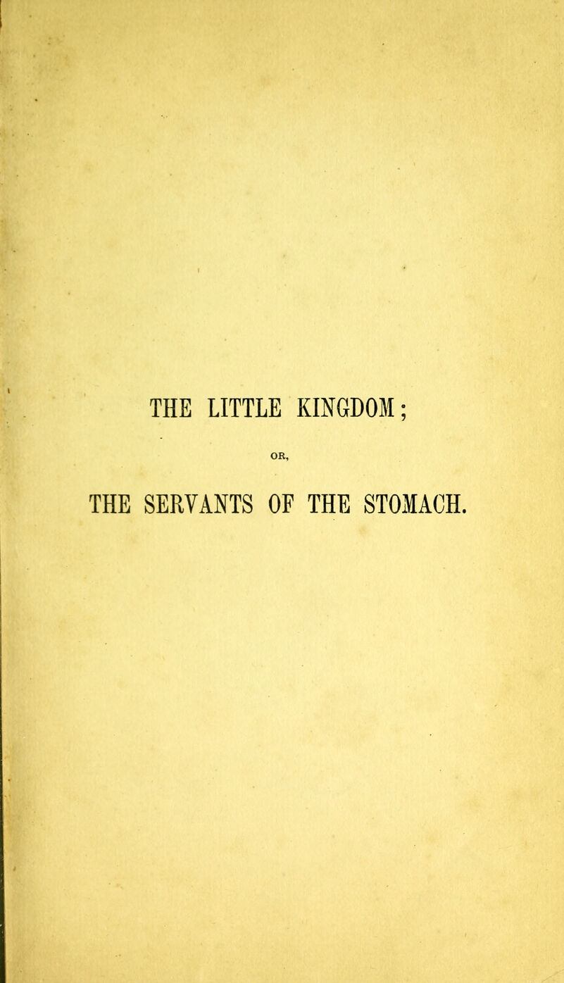 THE LITTLE KINGDOM; OR, THE SERVANTS OF THE STOMACH.