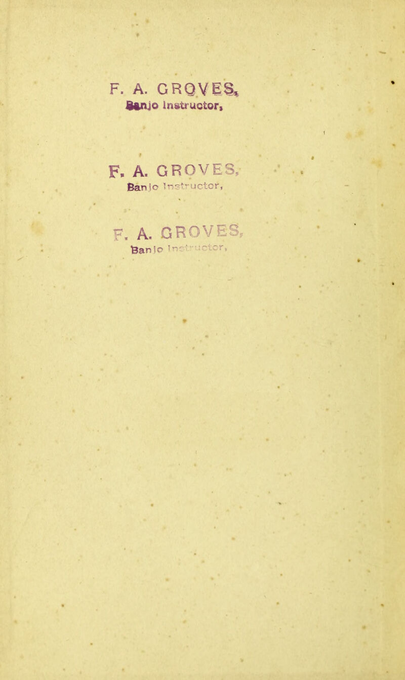 F. A. GRQ.VES* &tnjo Instructor, I F. A. GROVES, Banio Instructor, F. A. GROVES Ban lo Jn- ' • • :ntcr,