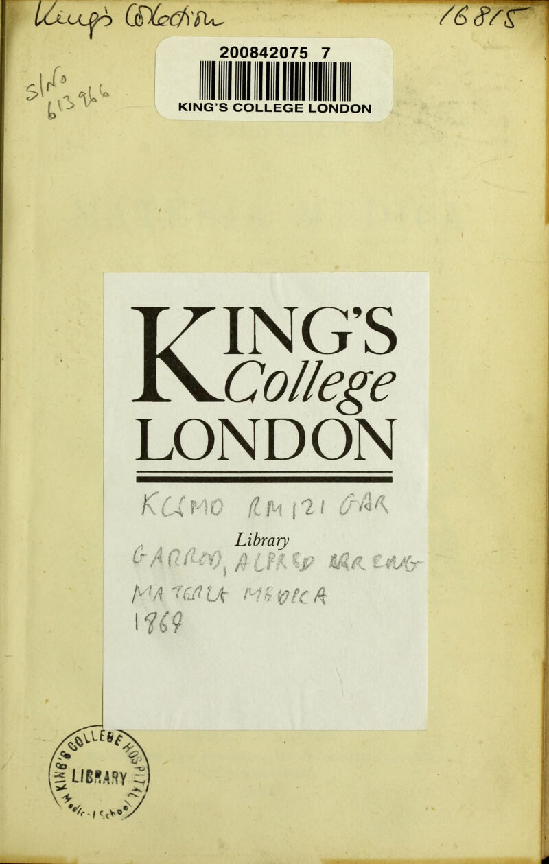 Lc^uj^ /6<r7r\ 200842075 7 KING’S COLLEGE LONDON KING’S College LONDON KUfAO flh i2t Library 01 fiijt tp t^(x O'A'^Q'IIA IW
