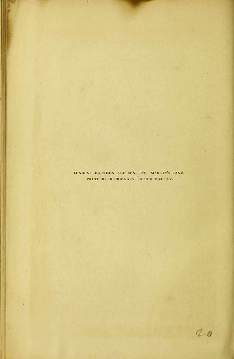 LONDON : HARRISON AND SONS, ST. MARTIN’S LANE, PRINTERS IN ORDINARY TO HER MAJESTY.