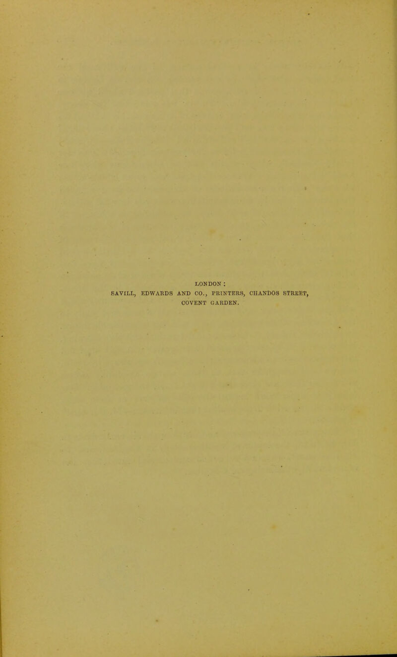LONDON: SAVILL, EDWARDS AND CO., PRINTERS, CHANDOS STREET, COVENT GARDEN.